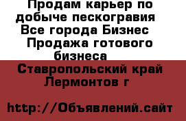 Продам карьер по добыче пескогравия - Все города Бизнес » Продажа готового бизнеса   . Ставропольский край,Лермонтов г.